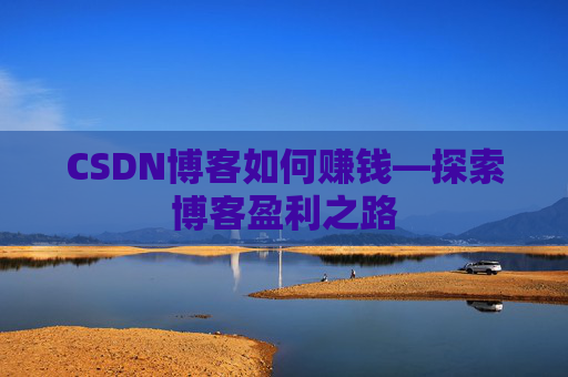 CSDN博客如何赚钱—探索博客盈利之路